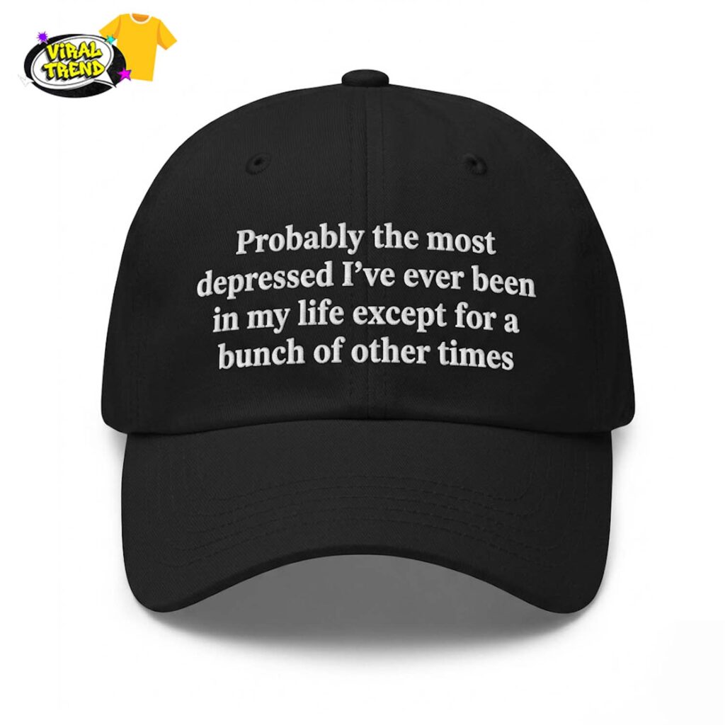 Probably the most depressed I've ever been in my life except for a bunch of other times Hat Probably the most depressed I've ever been in my life except for a bunch of other times Hat