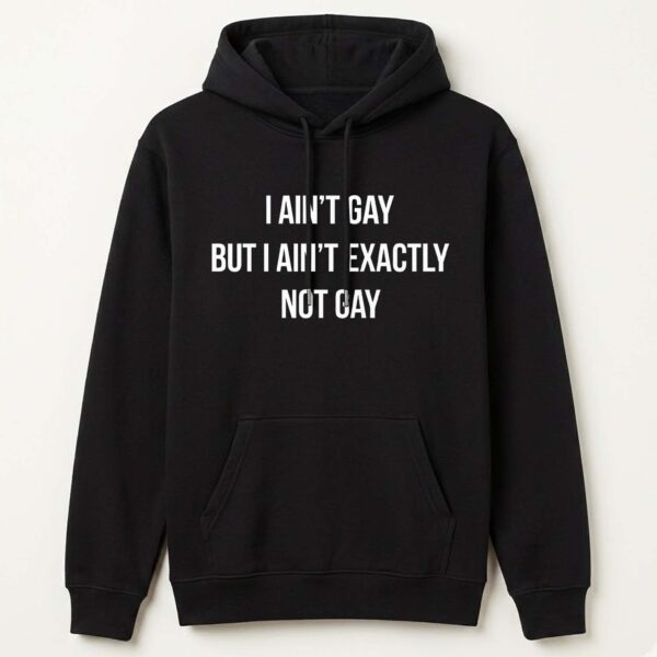 I ain't Gay But I Ain't Exactly Not Gay Shirt