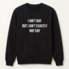 I ain't Gay But I Ain't Exactly Not Gay Shirt