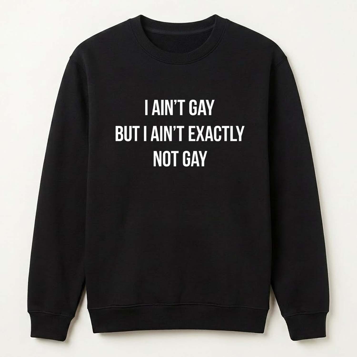 I ain't Gay But I Ain't Exactly Not Gay Shirt