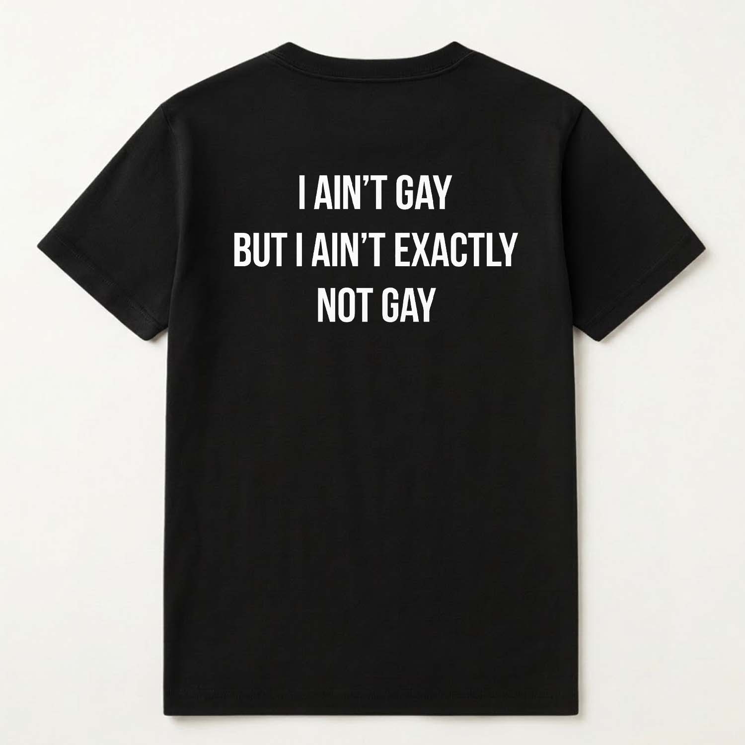 I ain't Gay But I Ain't Exactly Not Gay Shirt