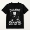 Never Argue With Somebody Jonh Brown Would Have Shot Shirt