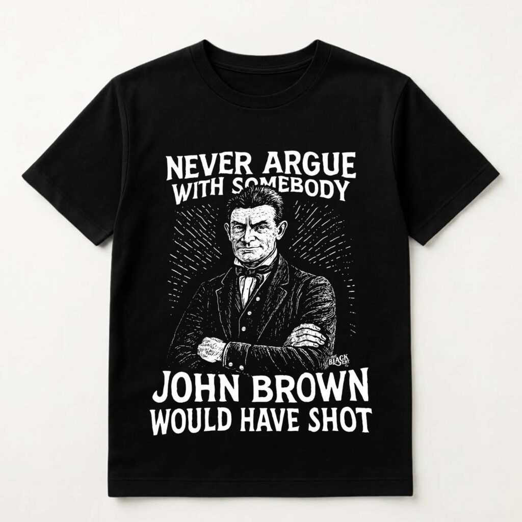 Never Argue With Somebody Jonh Brown Would Have Shot Shirt Never Argue With Somebody Jonh Brown Would Have Shot Shirt