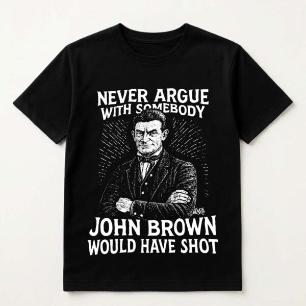 Never Argue With Somebody Jonh Brown Would Have Shot Shirt