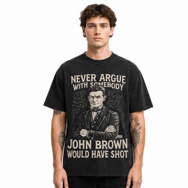 Never Argue With Somebody Jonh Brown Would Have Shot Shirt