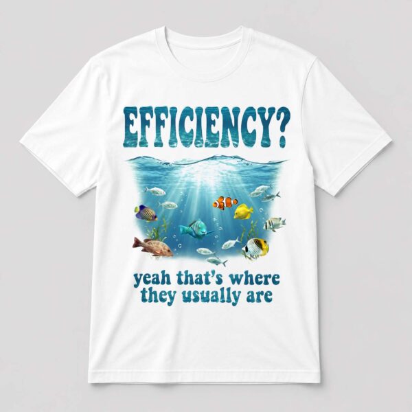 Efficiency Yeah That's Where They Usually Are Shirt