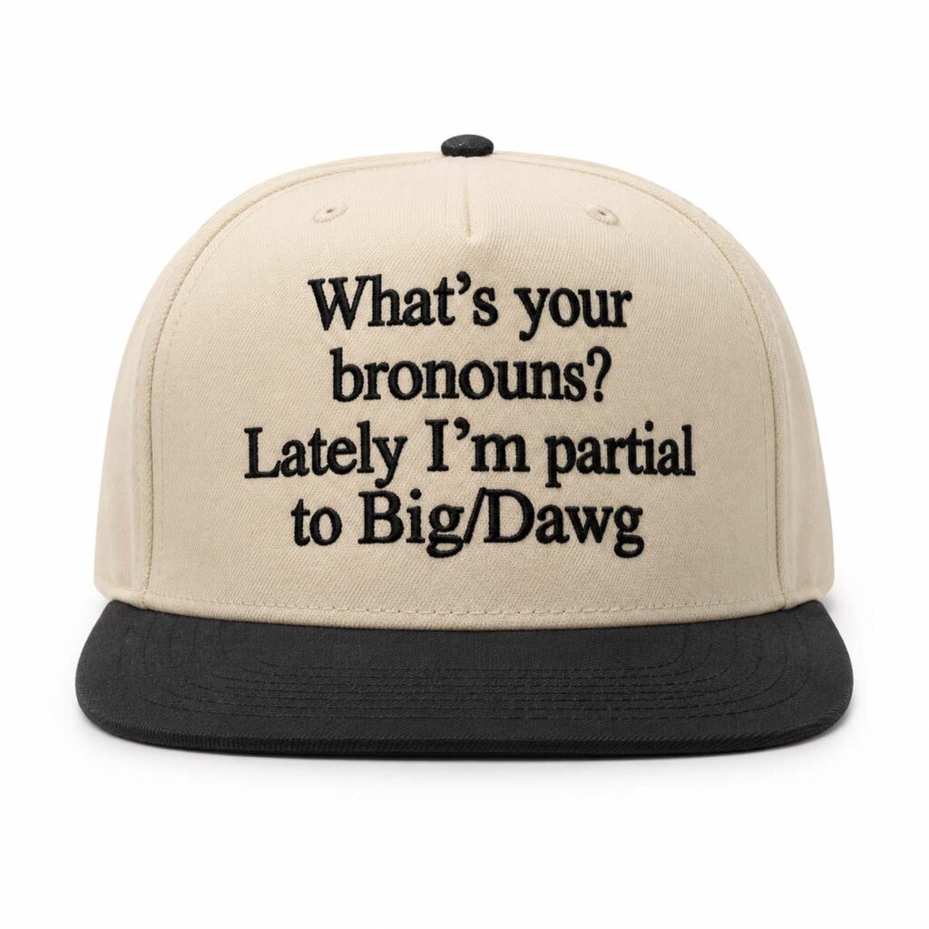 What's your bronouns Lately I'm partial to Big Dawg Hat
