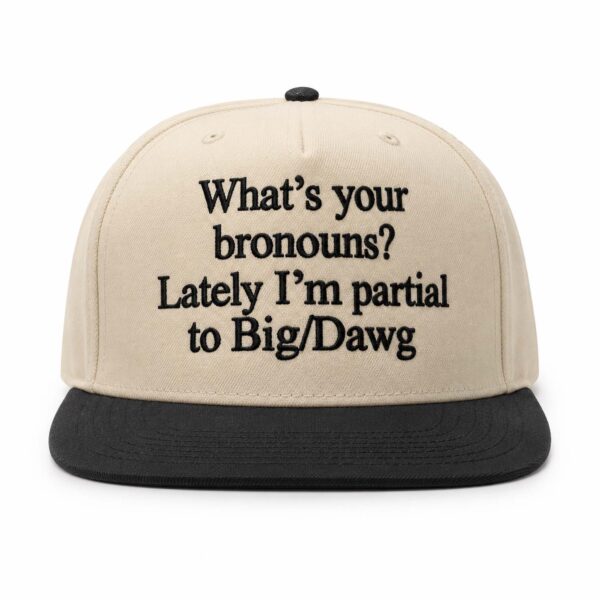 What's your bronouns Lately I'm partial to Big Dawg Hat