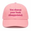 You Shaved Your Bush (Disappointed) Hat
