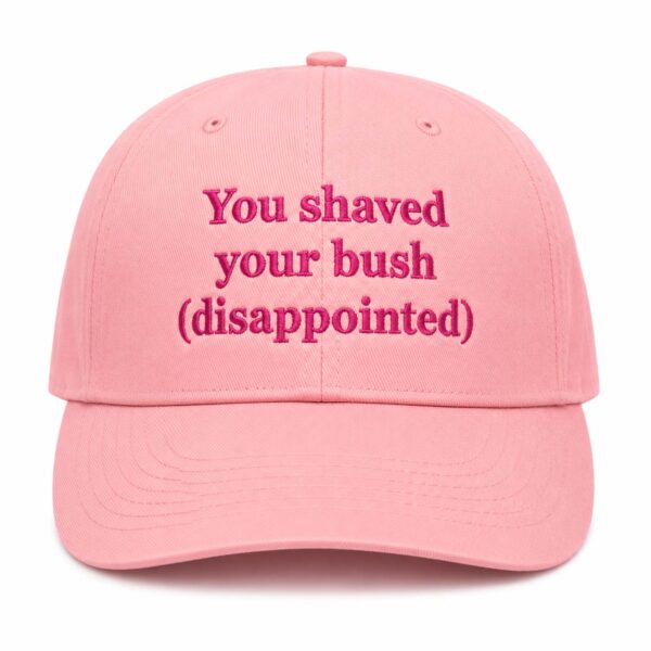 You Shaved Your Bush (Disappointed) Hat