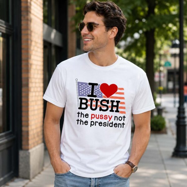 I Love Bush The Pussy Not The President Shirt