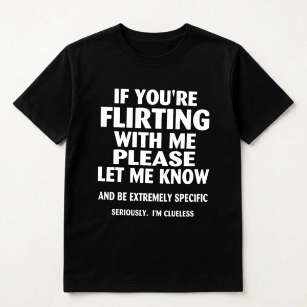 If You're Flirting With Me Please Let Know And Be Extremely Shirt