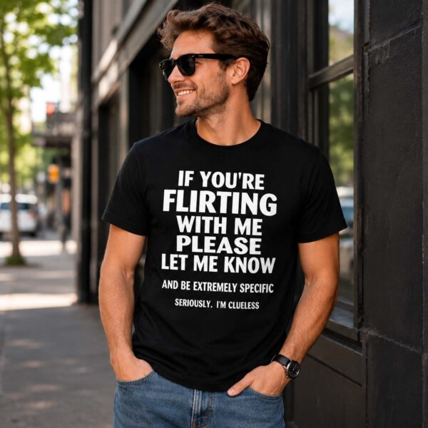 If You're Flirting With Me Please Let Know And Be Extremely Shirt