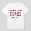 I Don't Care If She Got Red Flags I'm A Bull Shirt