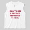 I Don't Care If She Got Red Flags I'm A Bull Shirt